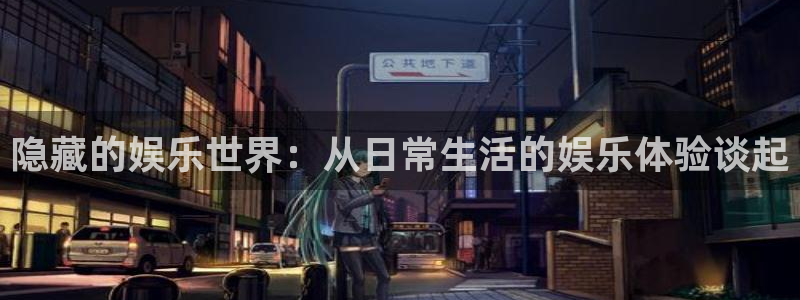 新航娱乐下载：隐藏的娱乐世界：从日常生活的娱乐体验谈起